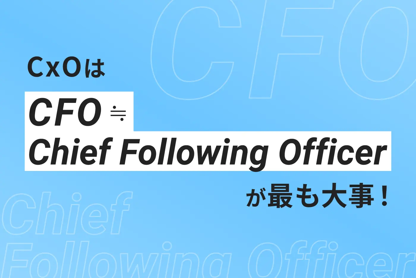 CxOは「CFO≒Chief Following Officer」が最も大事！
